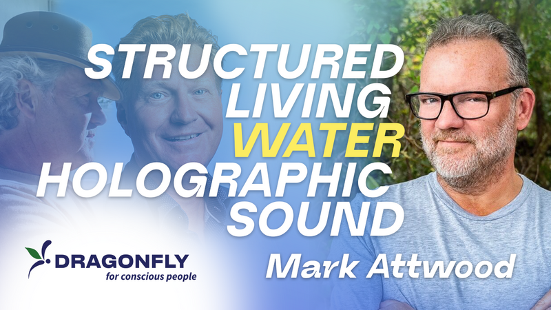 Mark Attwood & Dragonfly - Structured Living Water & Holographic Sound