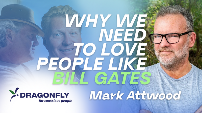 Mark Attwood & Dragonfly - Why We Need To LOVE People Like BILL GATES